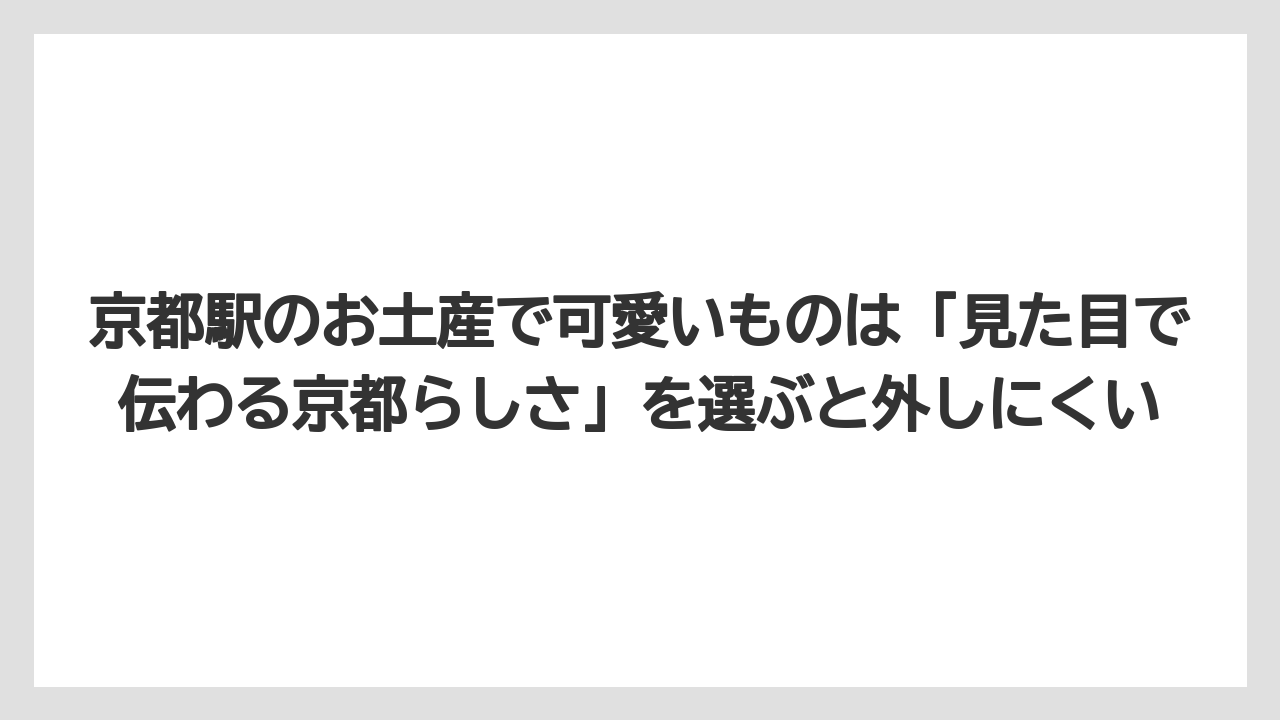 【リゾート】【宿泊】【旅】京都駅のお土産で可愛いものは「見た目で伝わる京都らしさ」を選ぶと外しにくい