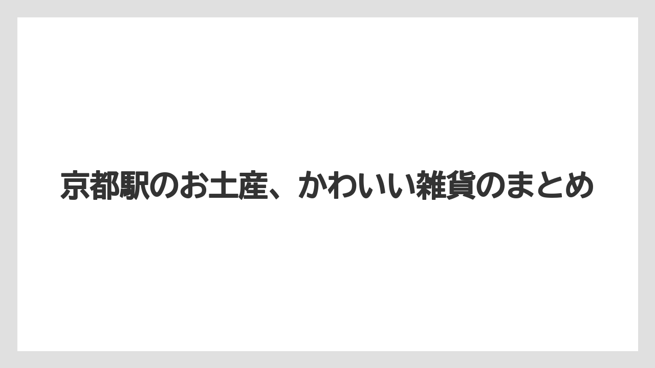 【お土産】【宿泊】【旅】京都駅のお土産、かわいい雑貨のまとめ