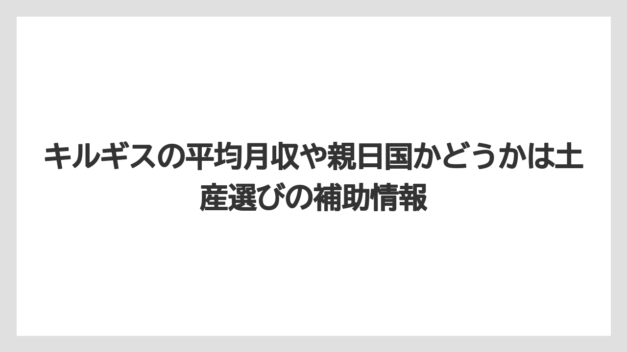 【リゾート】【宿泊】【旅】キルギスの平均月収や親日国かどうかは土産選びの補助情報