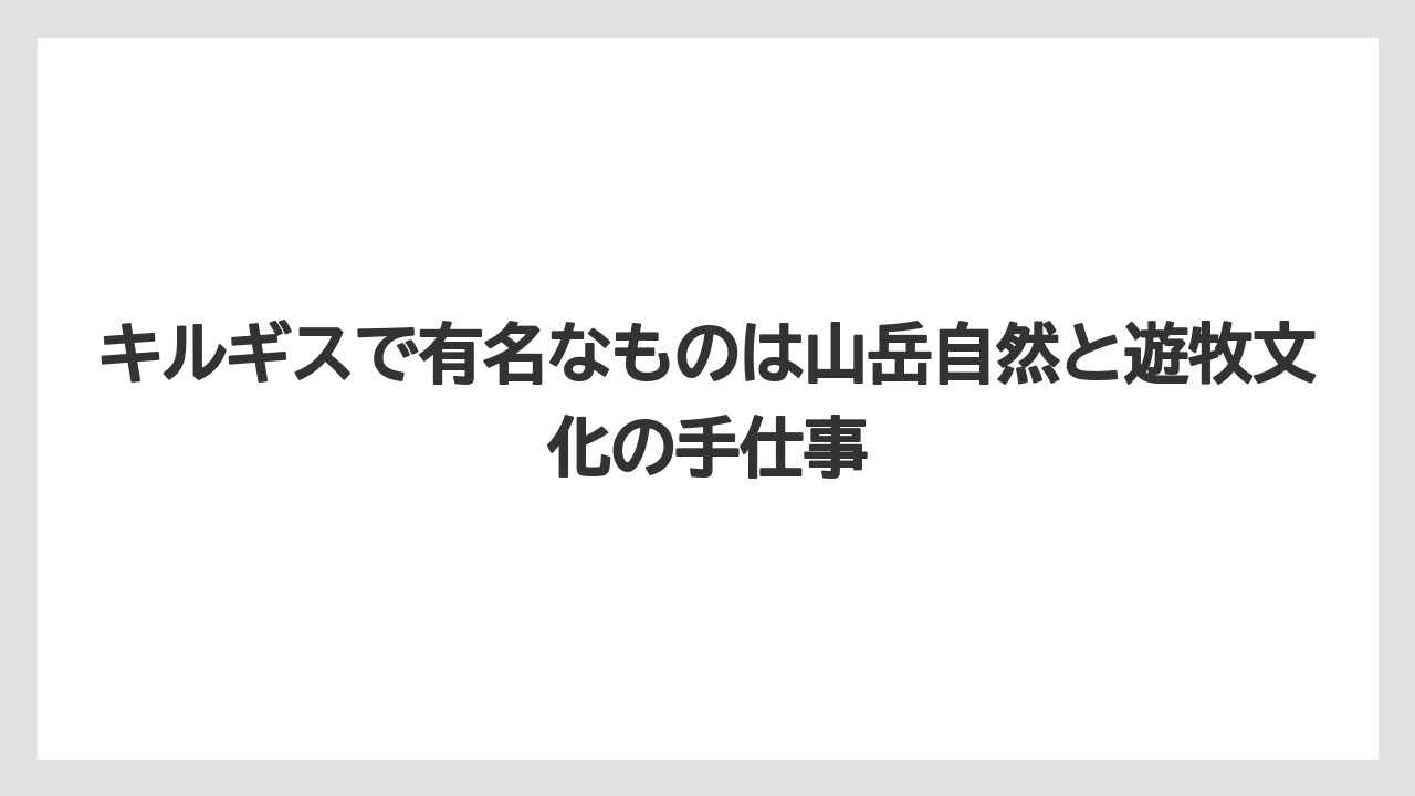 【リゾート】【宿泊】【旅】キルギスで有名なものは山岳自然と遊牧文化の手仕事