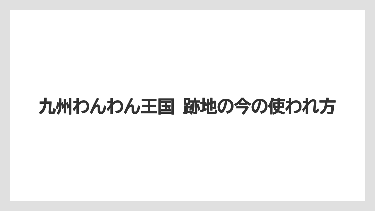 【リゾート】【宿泊】【旅】九州わんわん王国 跡地の今の使われ方