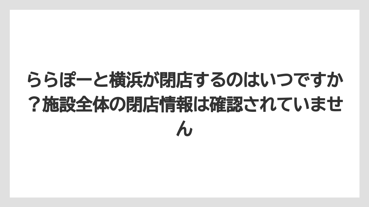 【リゾート】【宿泊】【旅】ららぽーと横浜が閉店するのはいつですか？施設全体の閉店情報は確認されていません