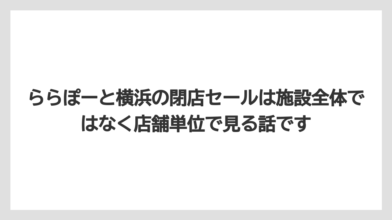 【リゾート】【宿泊】【旅】ららぽーと横浜の閉店セールは施設全体ではなく店舗単位で見る話です