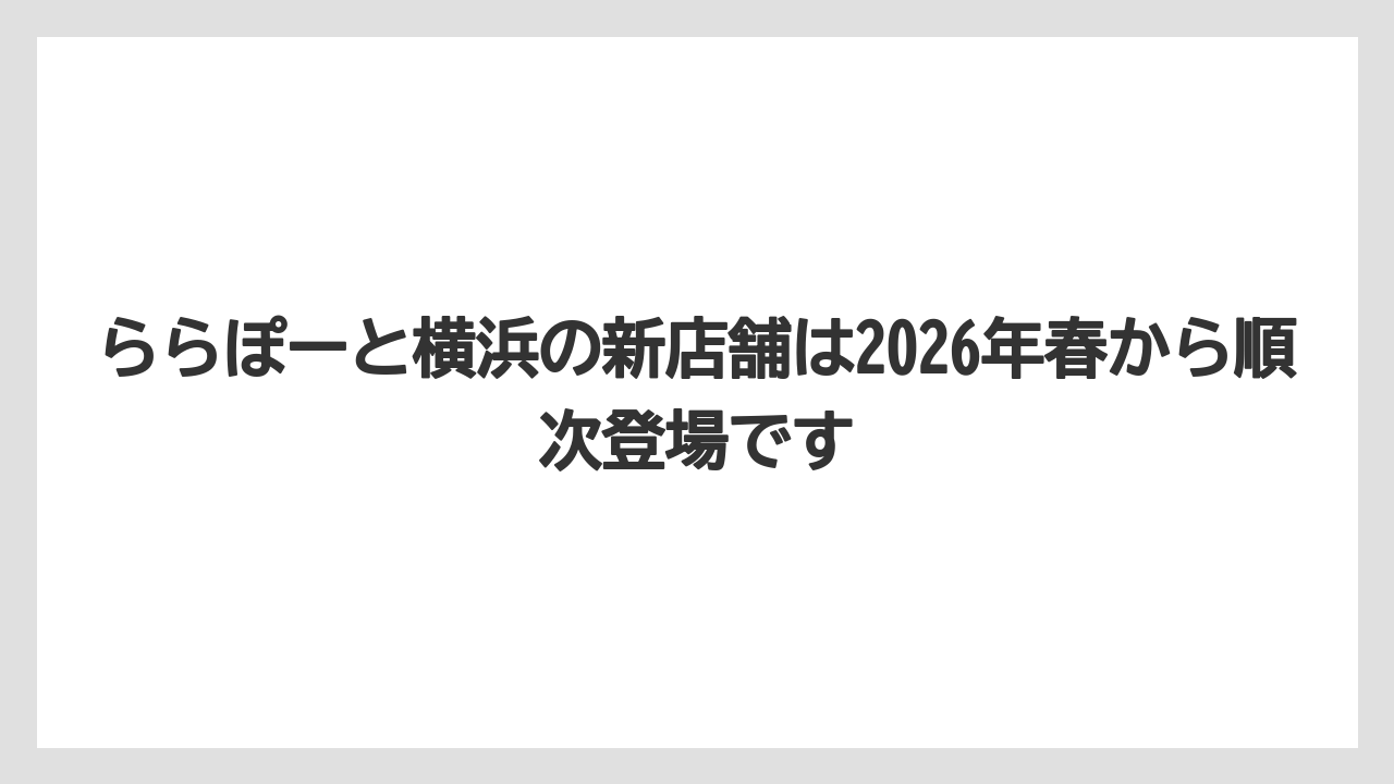【リゾート】【宿泊】【旅】ららぽーと横浜の新店舗は2026年春から順次登場です