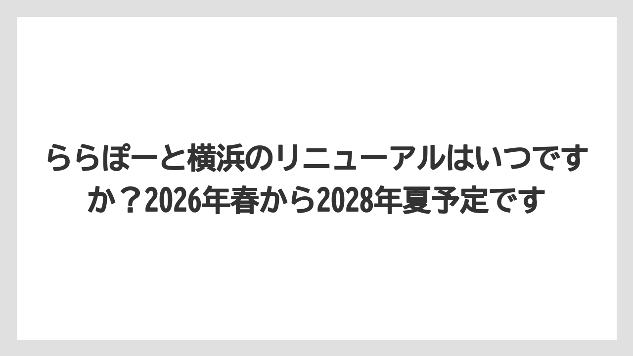 【リゾート】【宿泊】【旅】ららぽーと横浜のリニューアルはいつですか？2026年春から2028年夏予定です