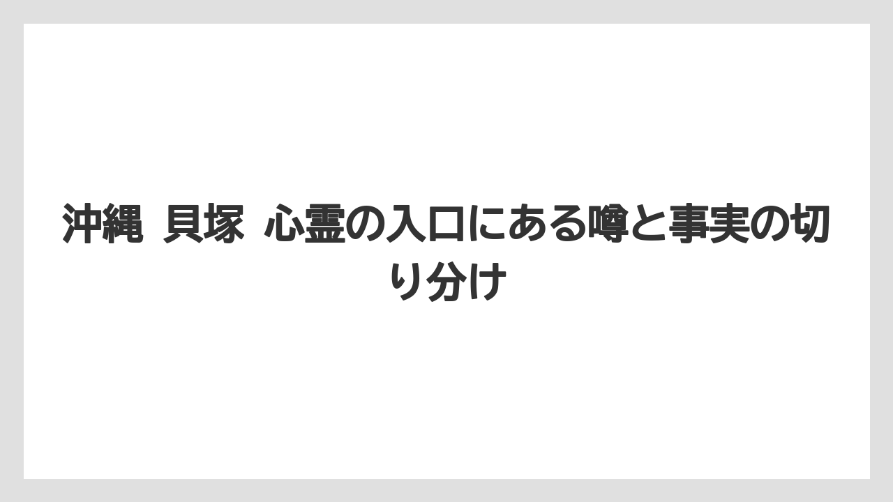 【リゾート】【宿泊】【旅】沖縄 貝塚 心霊の入口にある噂と事実の切り分け