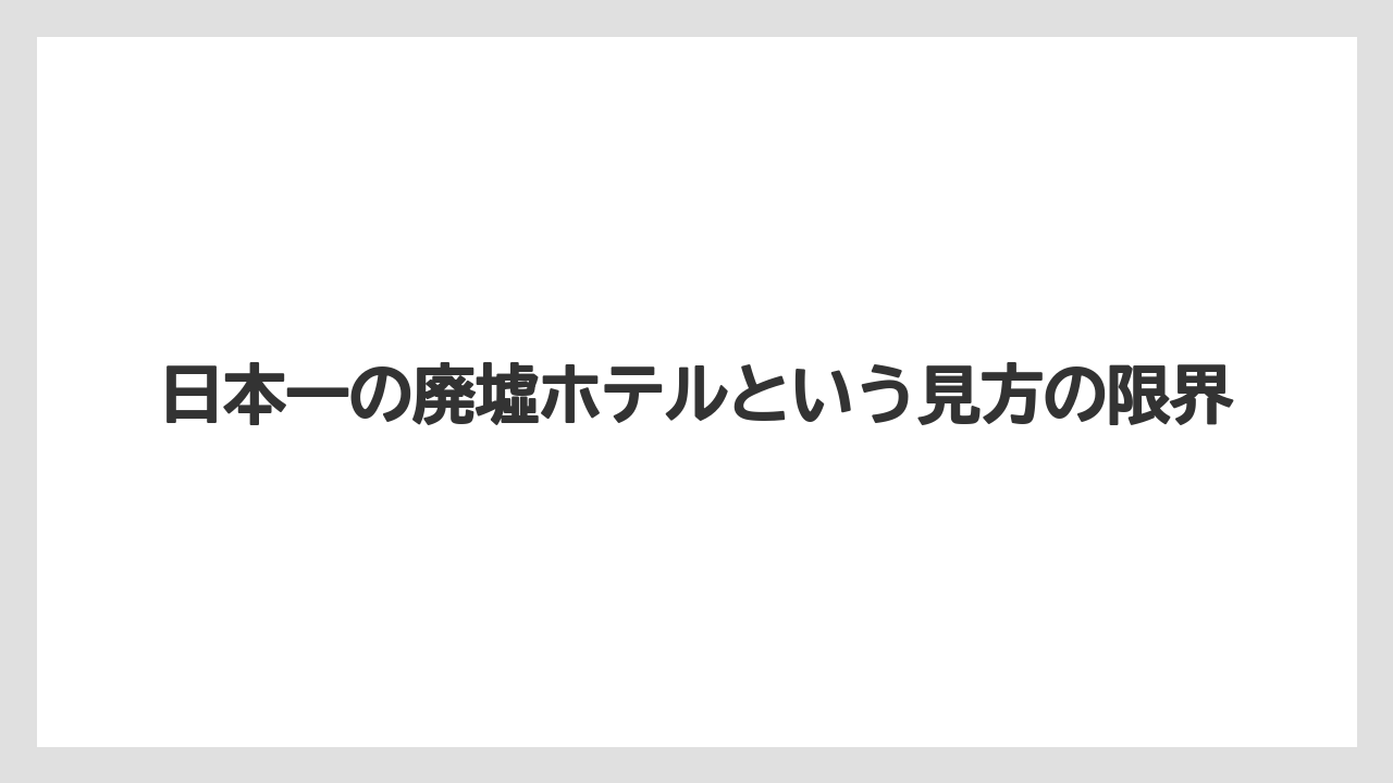 【グランドホテル】【リゾート】【宿泊】【旅】日本一の廃墟ホテルという見方の限界