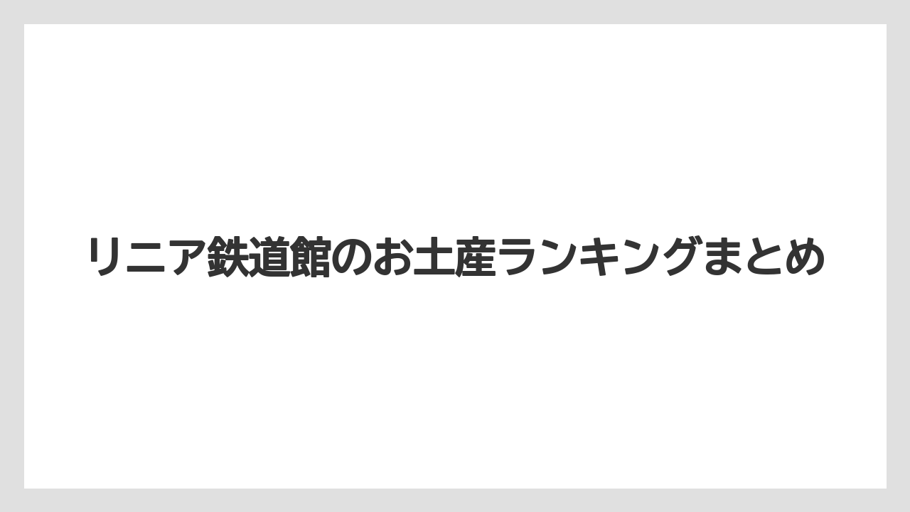 【お土産】【宿泊】【旅】リニア鉄道館のお土産ランキングまとめ