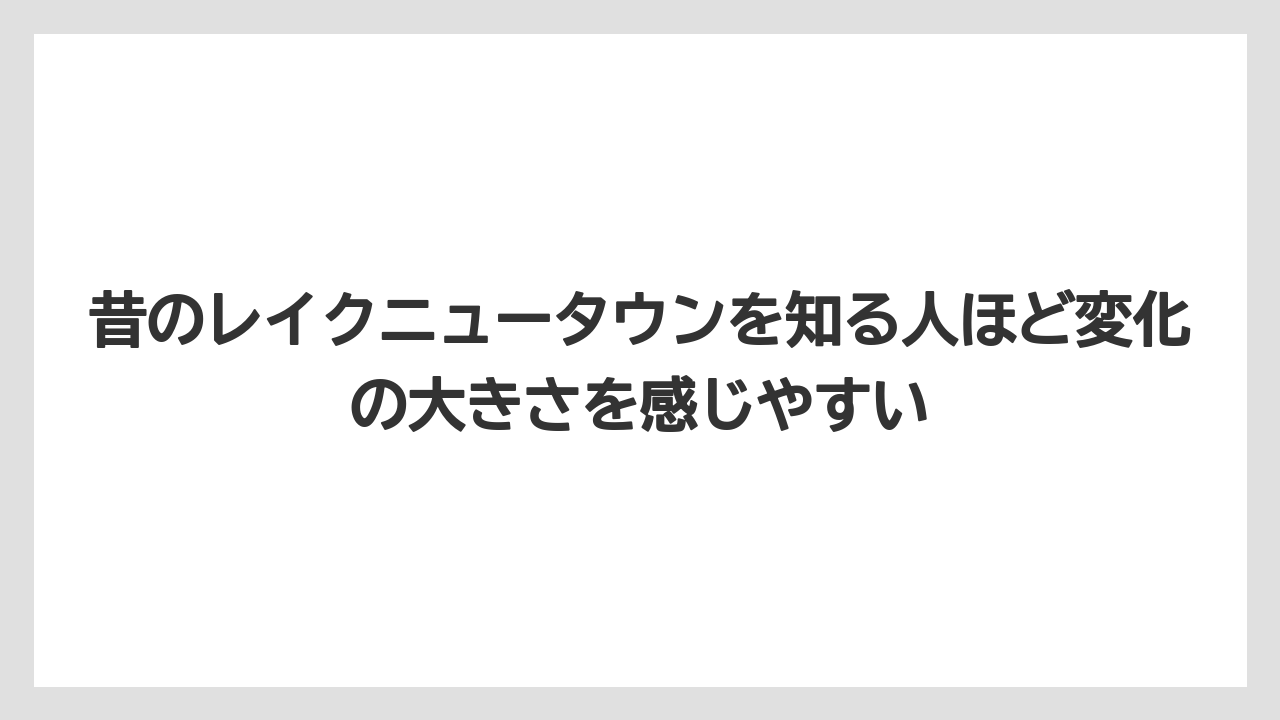 【リゾート】【宿泊】【旅】昔のレイクニュータウンを知る人ほど変化の大きさを感じやすい