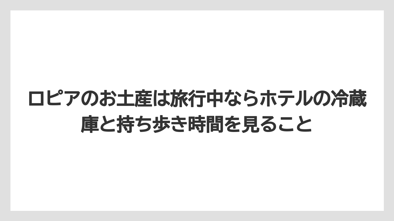 【リゾート】【宿泊】【旅】ロピアのお土産は旅行中ならホテルの冷蔵庫と持ち歩き時間を見ること