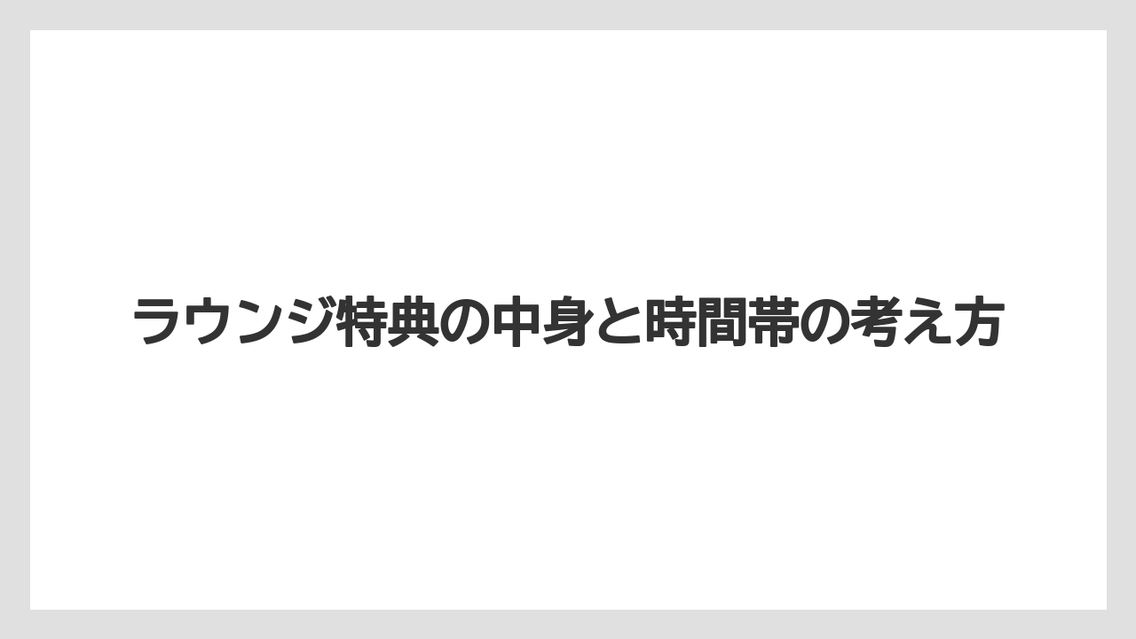 【リゾート】【国内旅行】【宿泊】【旅】ラウンジ特典の中身と時間帯の考え方