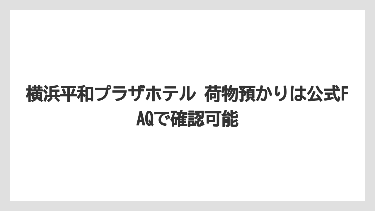【リゾート】【宿泊】【旅】【楽天トラベル】横浜平和プラザホテル 荷物預かりは公式FAQで確認可能