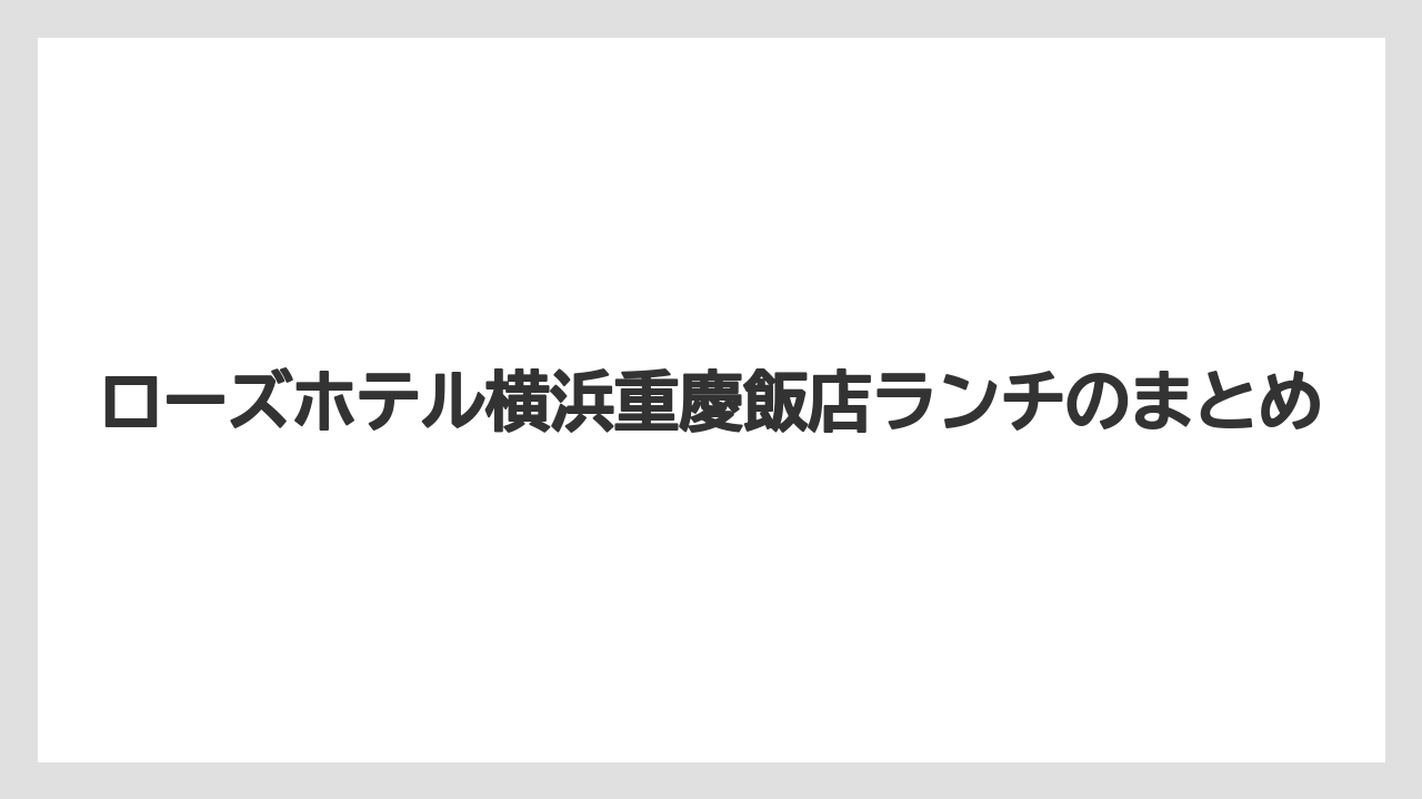 【リゾート】【宿泊】【旅】ローズホテル横浜重慶飯店ランチのまとめ