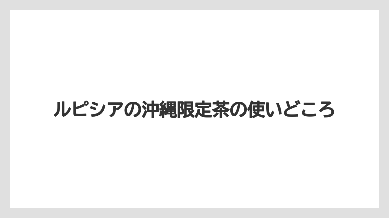 【リゾート】【宿泊】【旅】ルピシアの沖縄限定茶の使いどころ