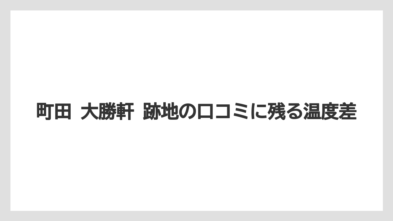 【リゾート】【宿泊】【旅】町田 大勝軒 跡地の口コミに残る温度差
