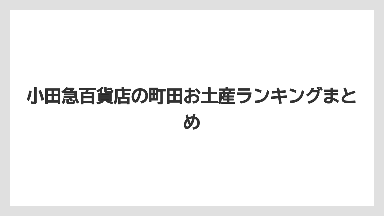 【お土産】【宿】【手土産】【旅】【銘菓】小田急百貨店の町田お土産ランキングまとめ