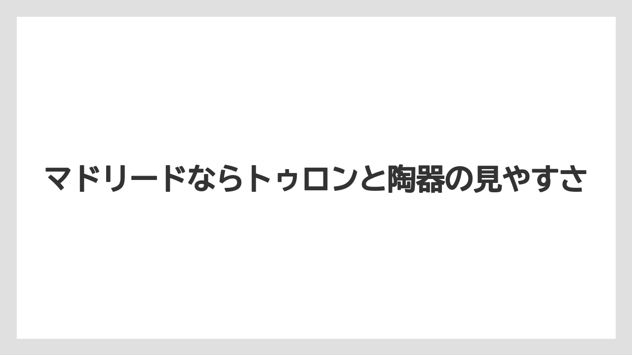 【リゾート】【宿泊】【旅】マドリードならトゥロンと陶器の見やすさ