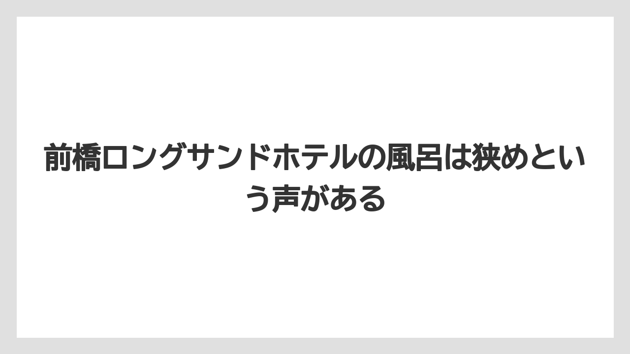 【リゾート】【宿泊】【楽天トラベル】前橋ロングサンドホテルの風呂は狭めという声がある