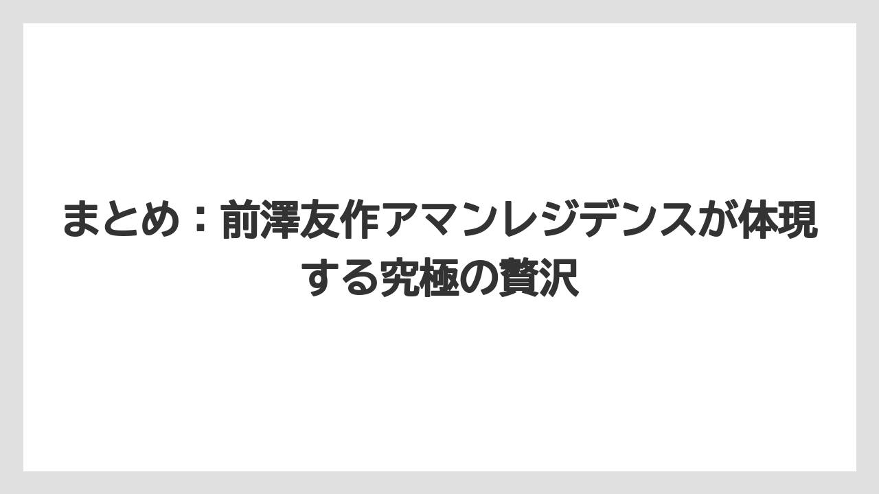 【アマンレジデンス】【リゾート】【宿泊】まとめ：前澤友作アマンレジデンスが体現する究極の贅沢