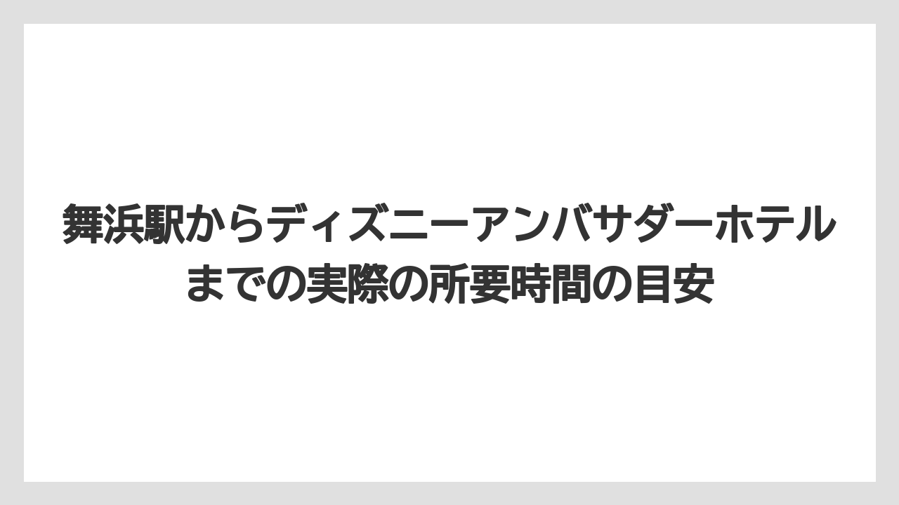 【アンバサダーホテル】【リゾート】【宿泊】舞浜駅からディズニーアンバサダーホテルまでの実際の所要時間の目安