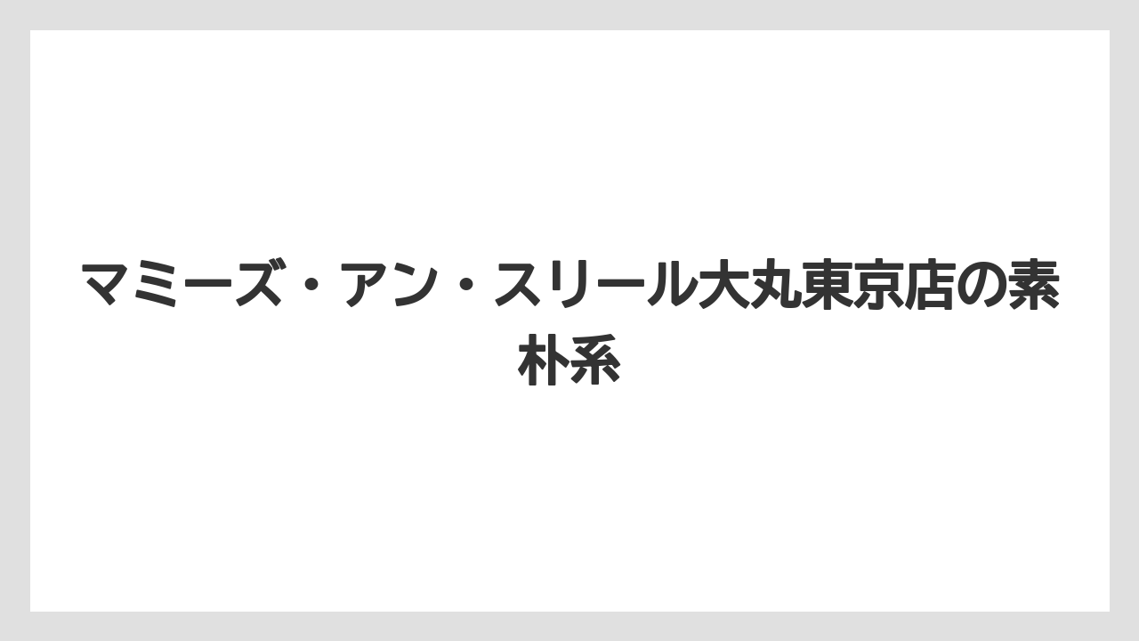 【リゾート】【宿泊】【旅】マミーズ・アン・スリール大丸東京店の素朴系