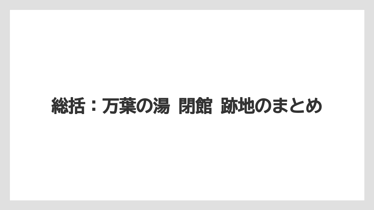 【リゾート】【宿泊】【旅】総括：万葉の湯 閉館 跡地のまとめ