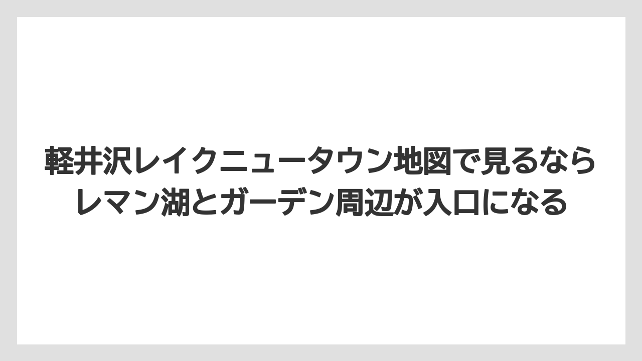【リゾート】【宿泊】【旅】軽井沢レイクニュータウン地図で見るならレマン湖とガーデン周辺が入口になる