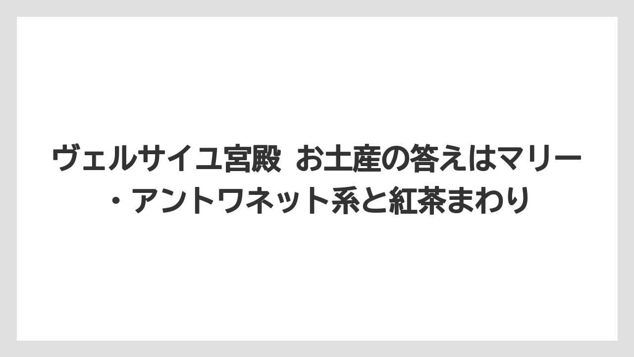 【リゾート】【宿泊】【旅】ヴェルサイユ宮殿 お土産の答えはマリー・アントワネット系と紅茶まわり