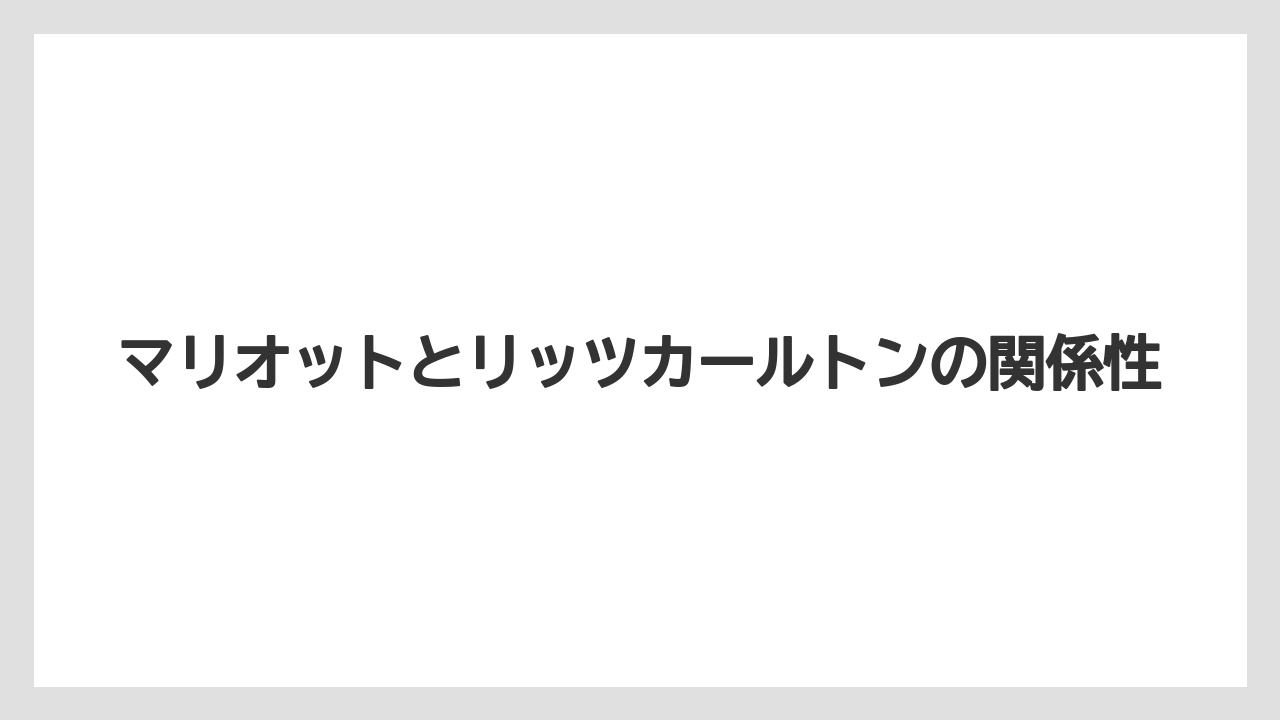 【ヒルトン】【リッツカールトン】【宿泊】マリオットとリッツカールトンの関係性