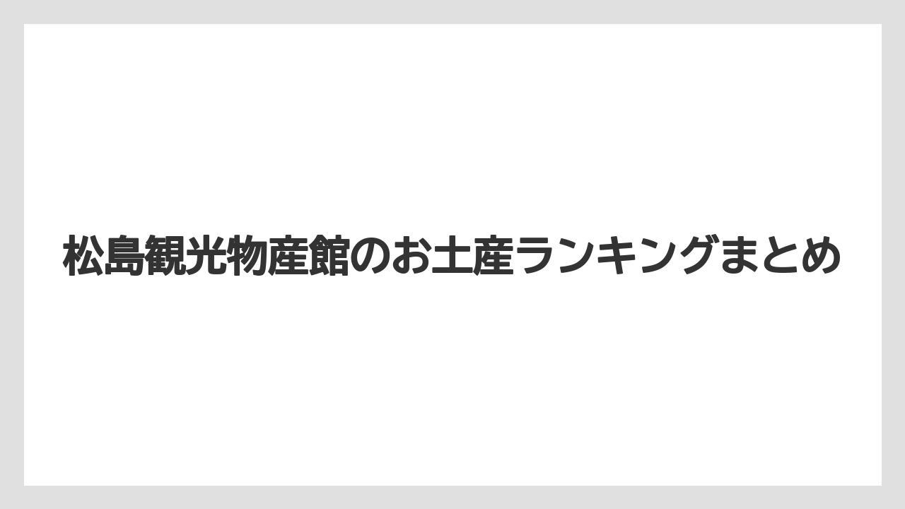 【お土産】【ご当地】【手土産】【旅】【銘菓】松島観光物産館のお土産ランキングまとめ