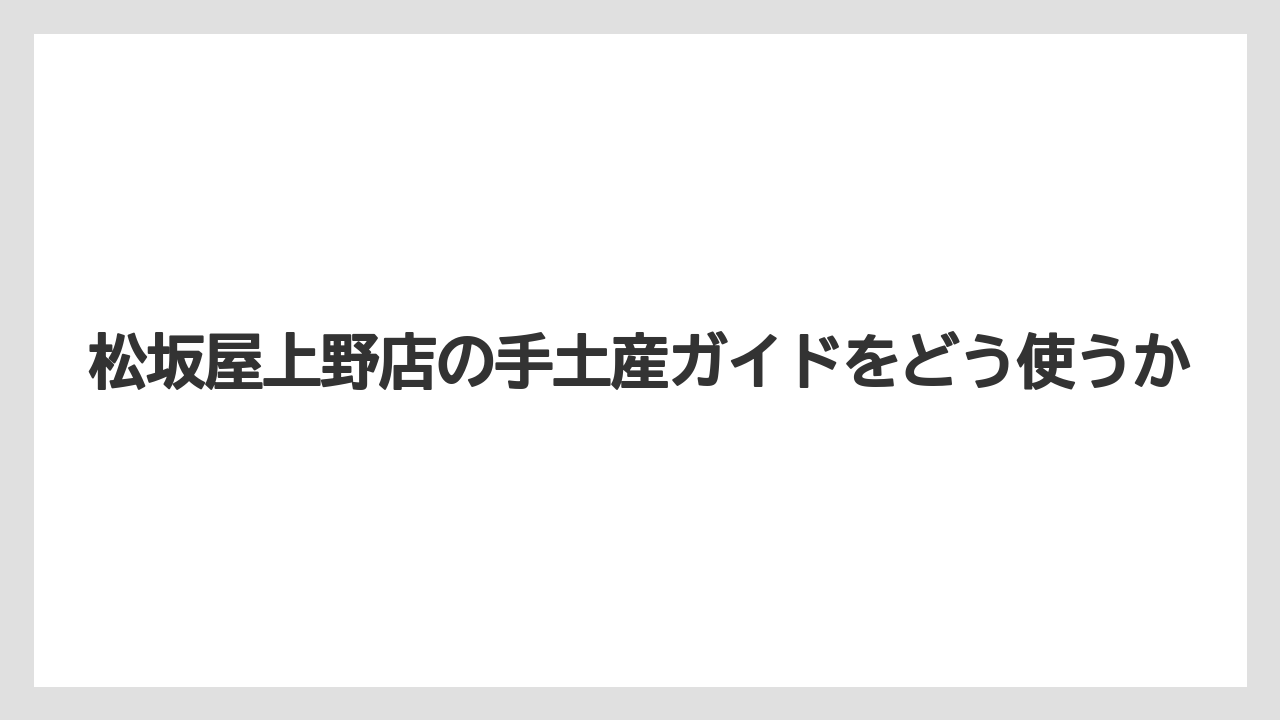 【リゾート】【宿泊】【旅】松坂屋上野店の手土産ガイドをどう使うか