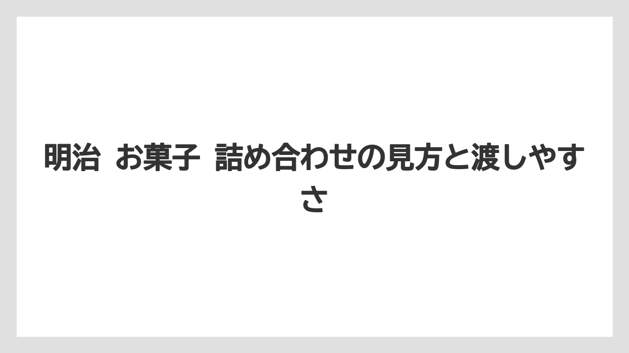 【リゾート】【宿泊】【旅】明治 お菓子 詰め合わせの見方と渡しやすさ