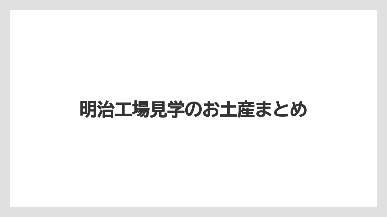 【お土産】【ご当地】【宿泊】【旅】明治工場見学のお土産まとめ