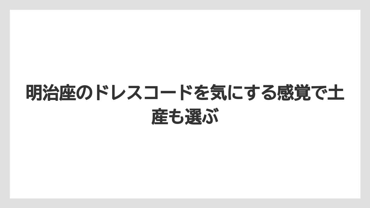 【リゾート】【宿泊】【旅】明治座のドレスコードを気にする感覚で土産も選ぶ