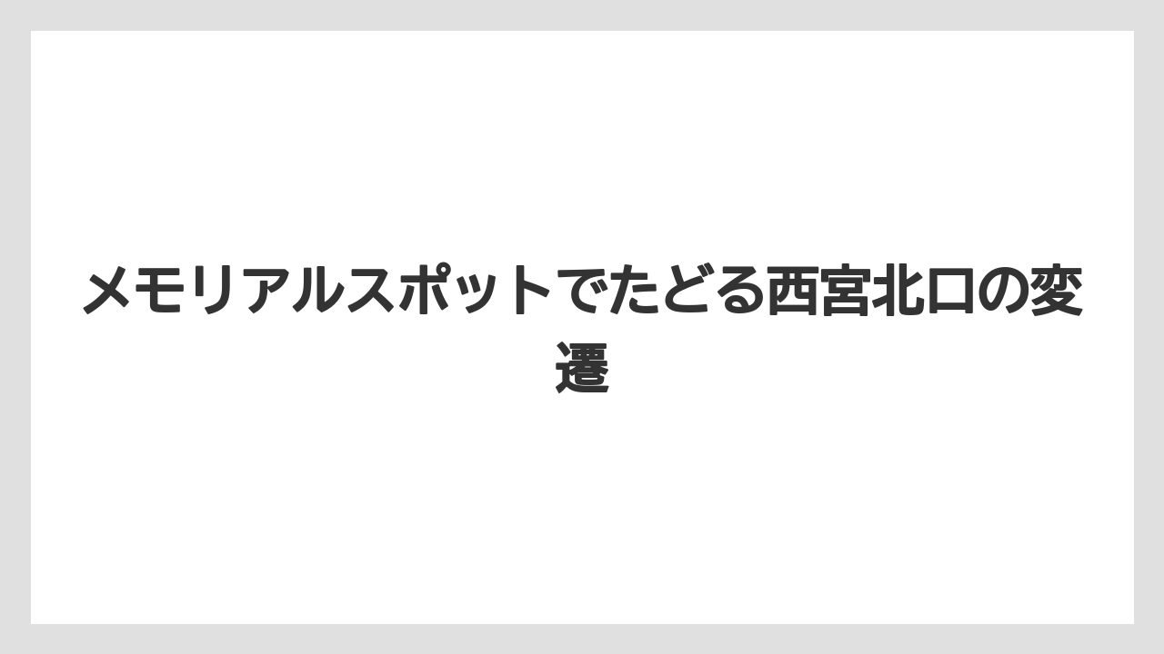 【リゾート】【宿泊】【旅】メモリアルスポットでたどる西宮北口の変遷