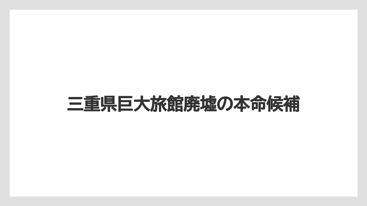 【リゾート】【宿泊】【旅】三重県巨大旅館廃墟の本命候補