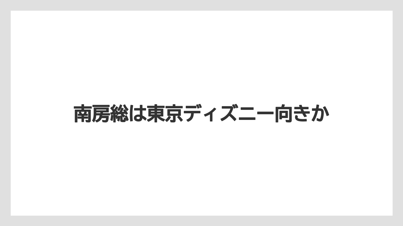 【JTB】【リゾート】【国内旅行】【宿泊】【旅】南房総は東京ディズニー向きか