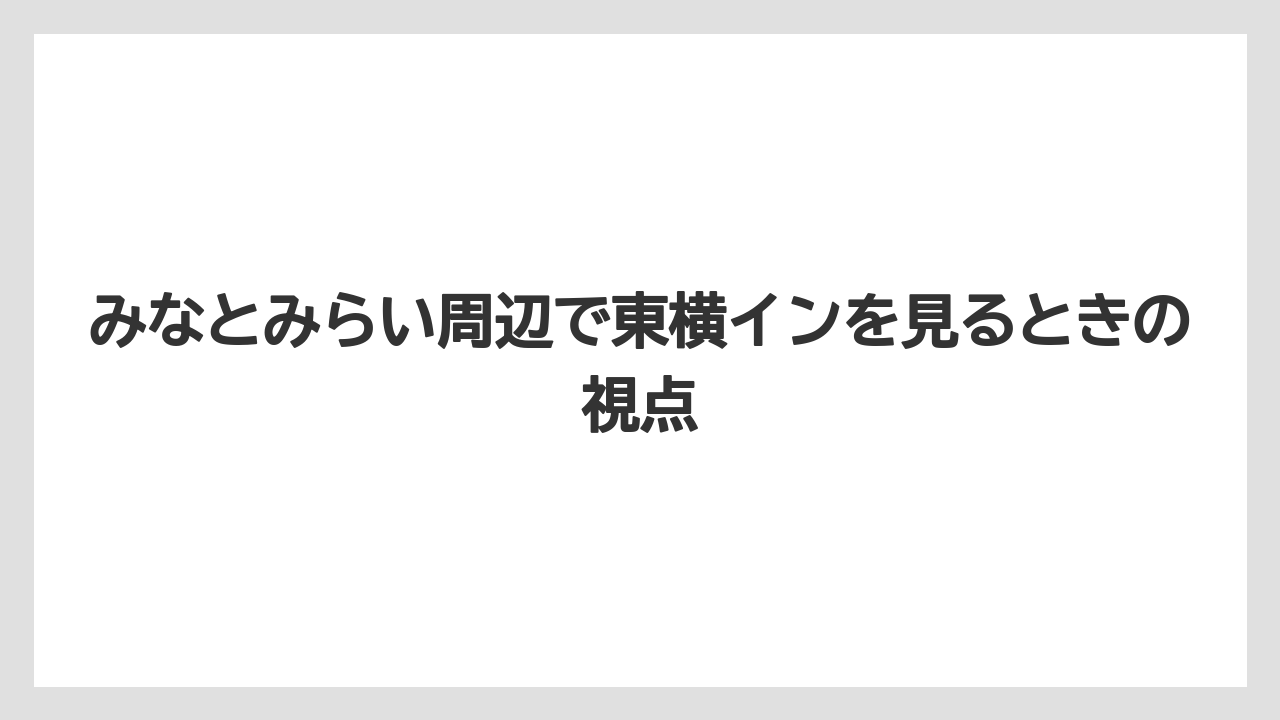 【リゾート】【宿泊】【旅】【東横イン】みなとみらい周辺で東横インを見るときの視点