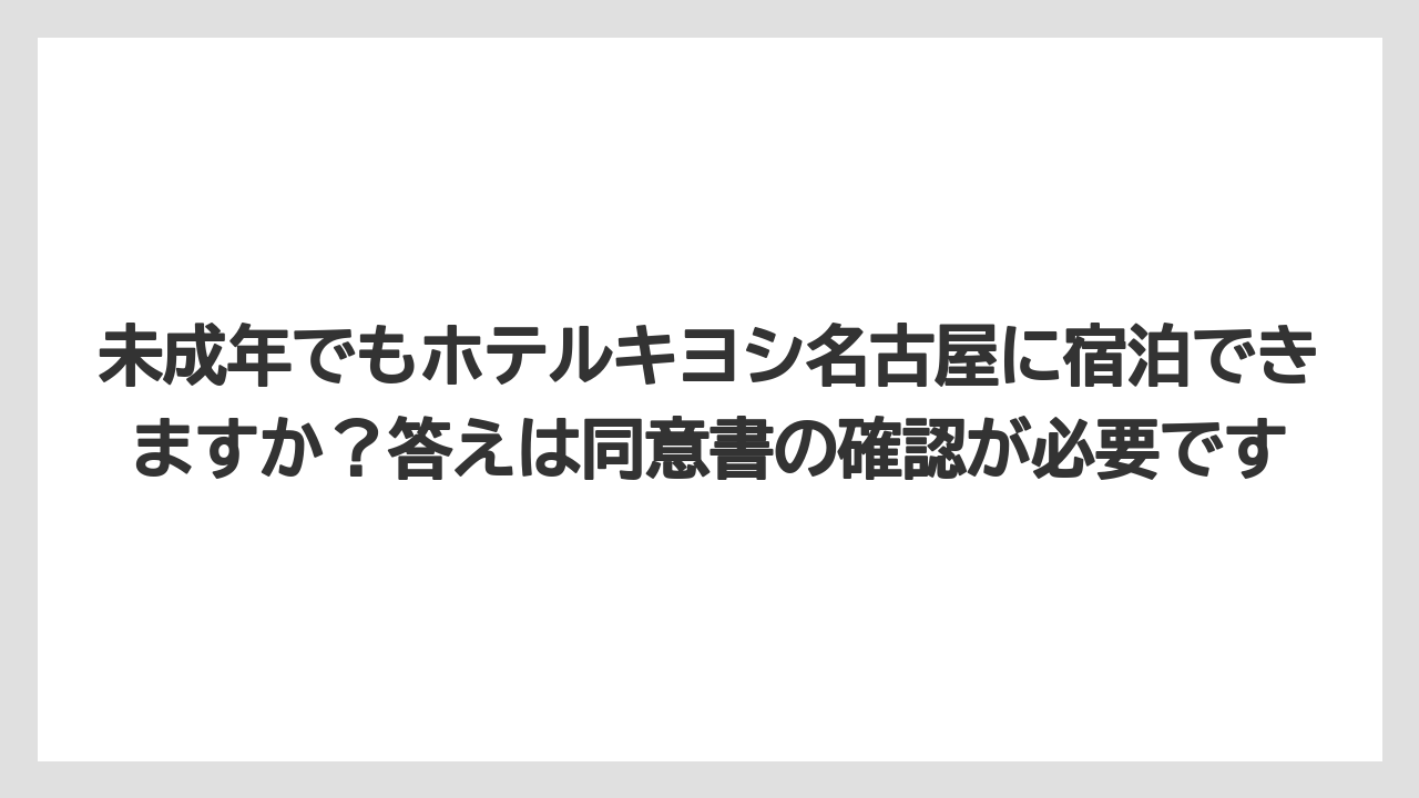 【リゾート】【宿泊】【旅】【楽天トラベル】未成年でもホテルキヨシ名古屋に宿泊できますか？答えは同意書の確認が必要です