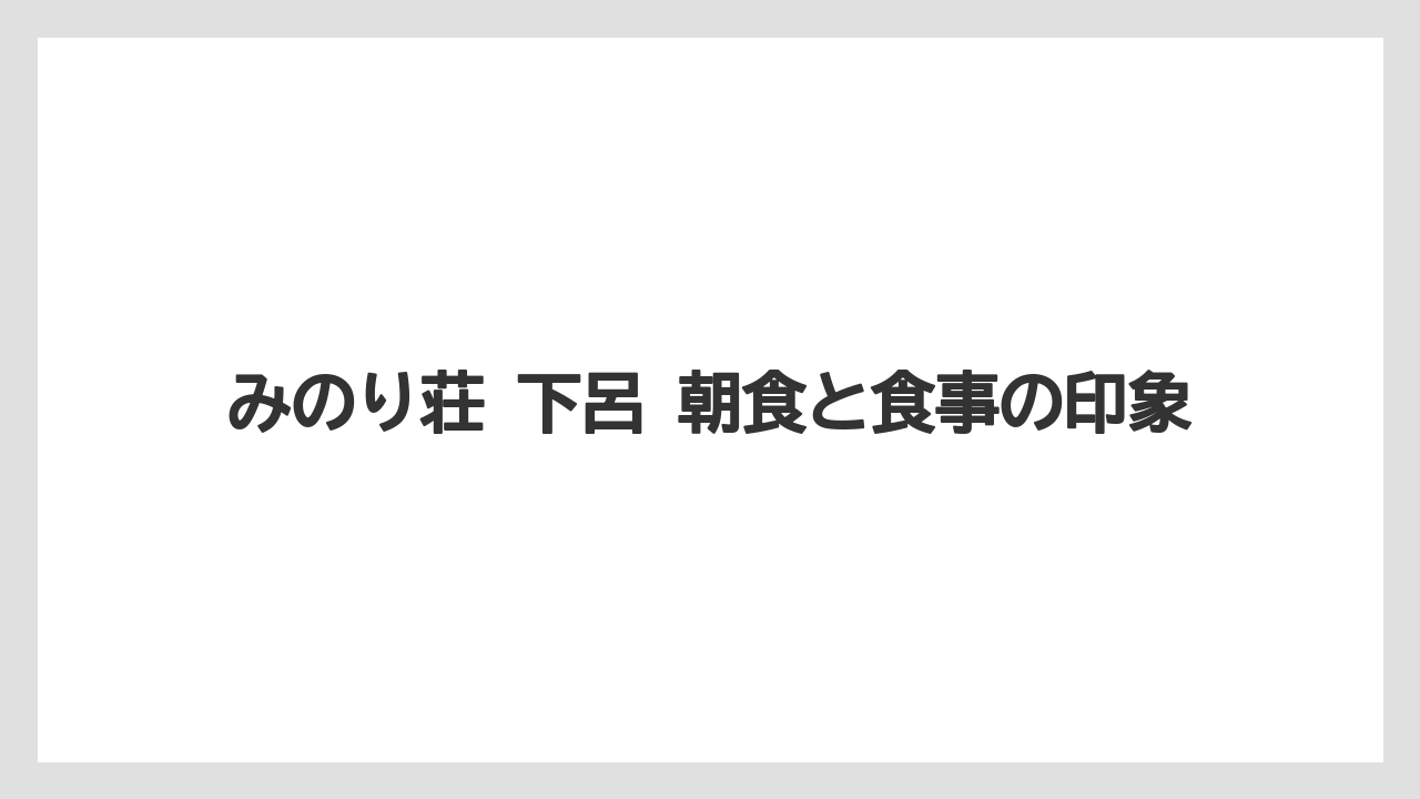 【リゾート】【宿泊】【旅】みのり荘 下呂 朝食と食事の印象