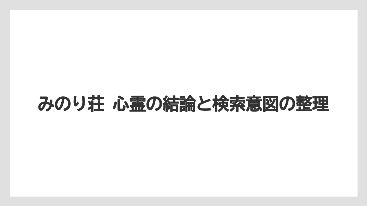 【リゾート】【宿泊】【旅】みのり荘 心霊の結論と検索意図の整理