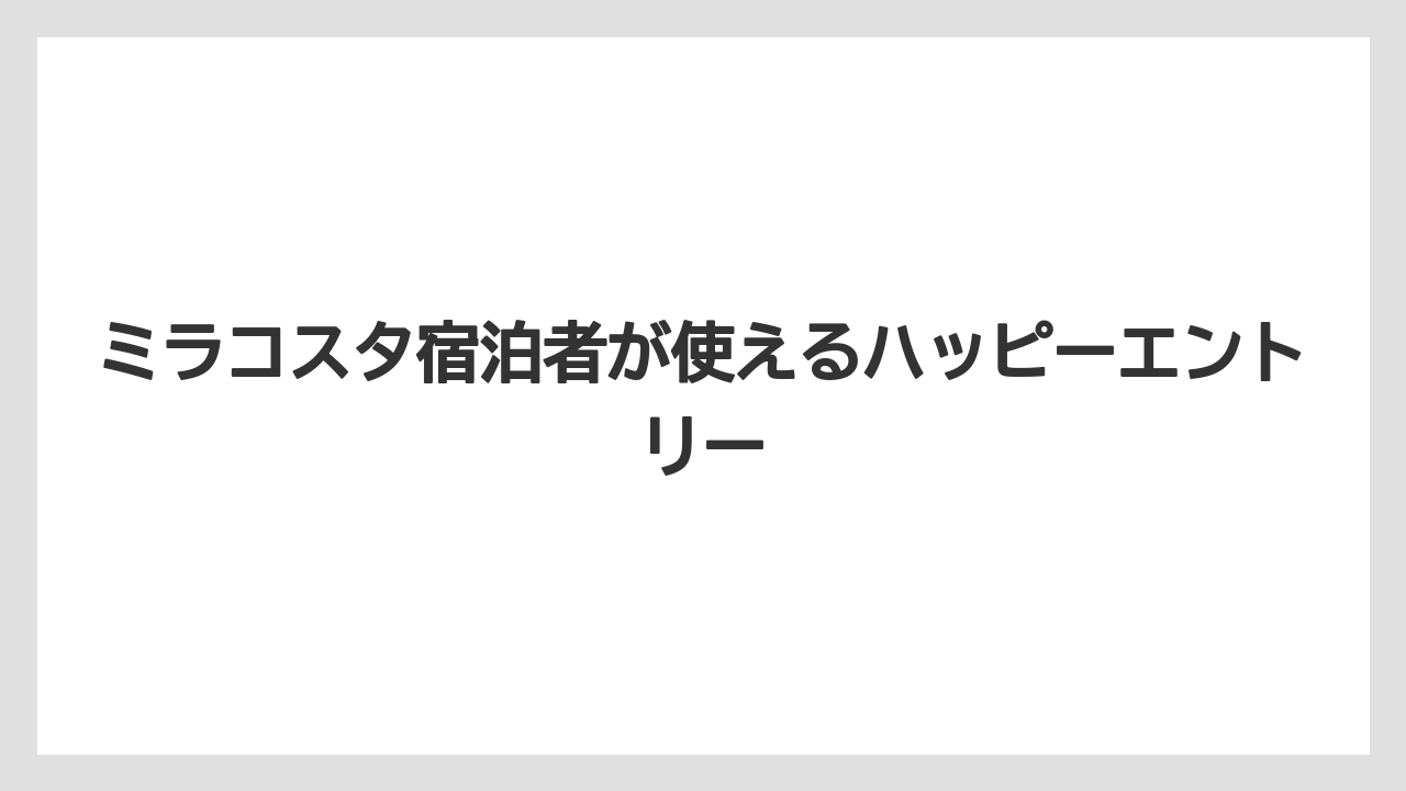 【ミラコスタ】【リゾート】【宿泊】ミラコスタ宿泊者が使えるハッピーエントリー