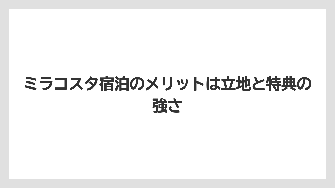 【ミラコスタ】【リゾート】【宿泊】【旅】【楽天トラベル】ミラコスタ宿泊のメリットは立地と特典の強さ