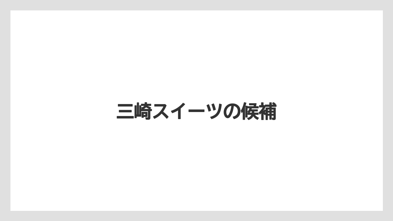 【お土産】【名産】【宿】【手土産】【旅】三崎スイーツの候補