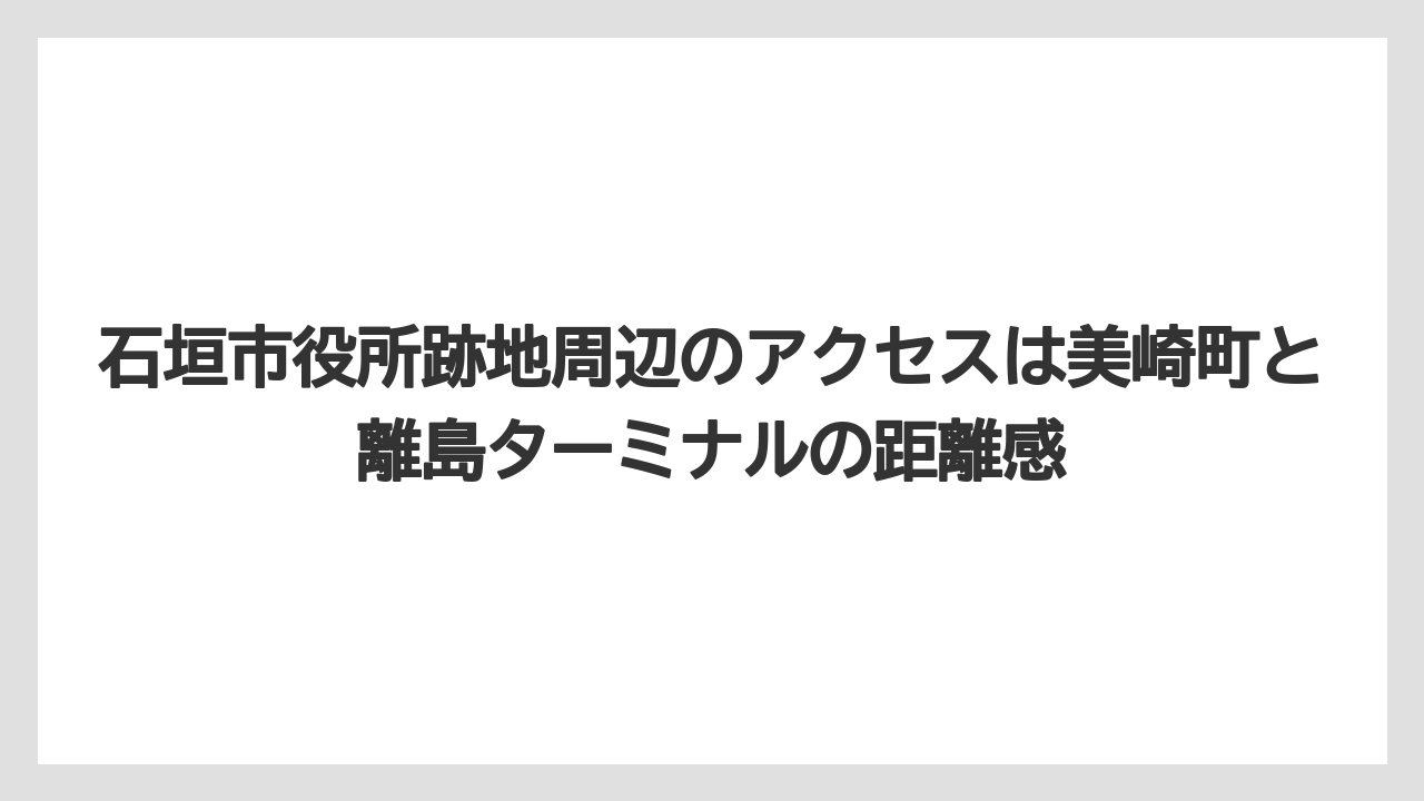 【リゾート】【宿泊】【旅】石垣市役所跡地周辺のアクセスは美崎町と離島ターミナルの距離感
