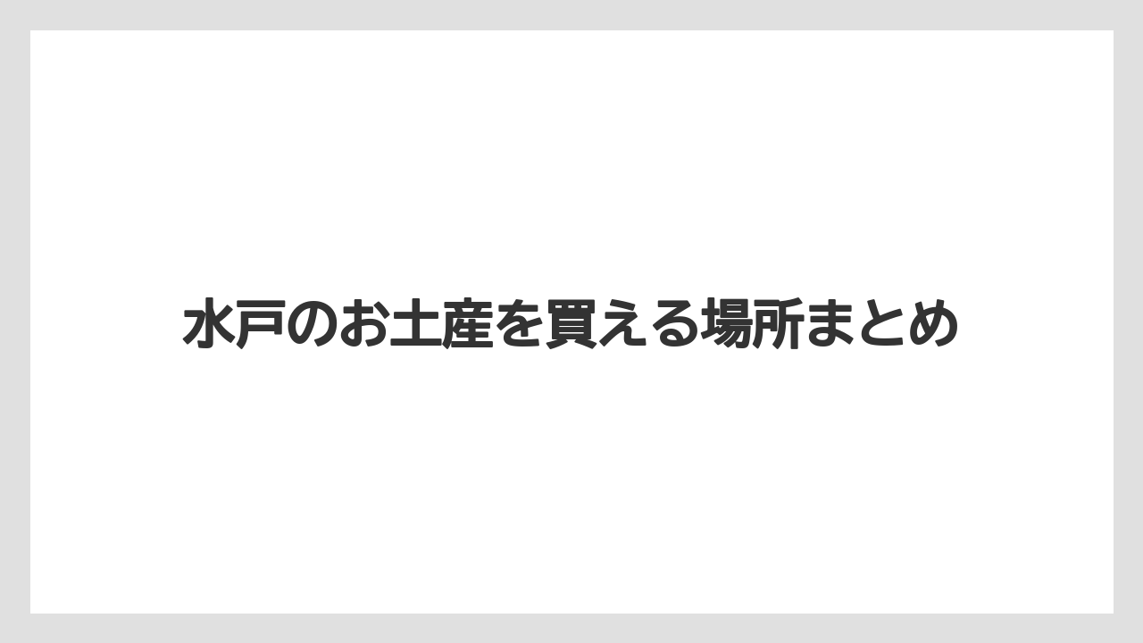 【お土産】【ご当地】【名産】【手土産】【銘菓】水戸のお土産を買える場所まとめ
