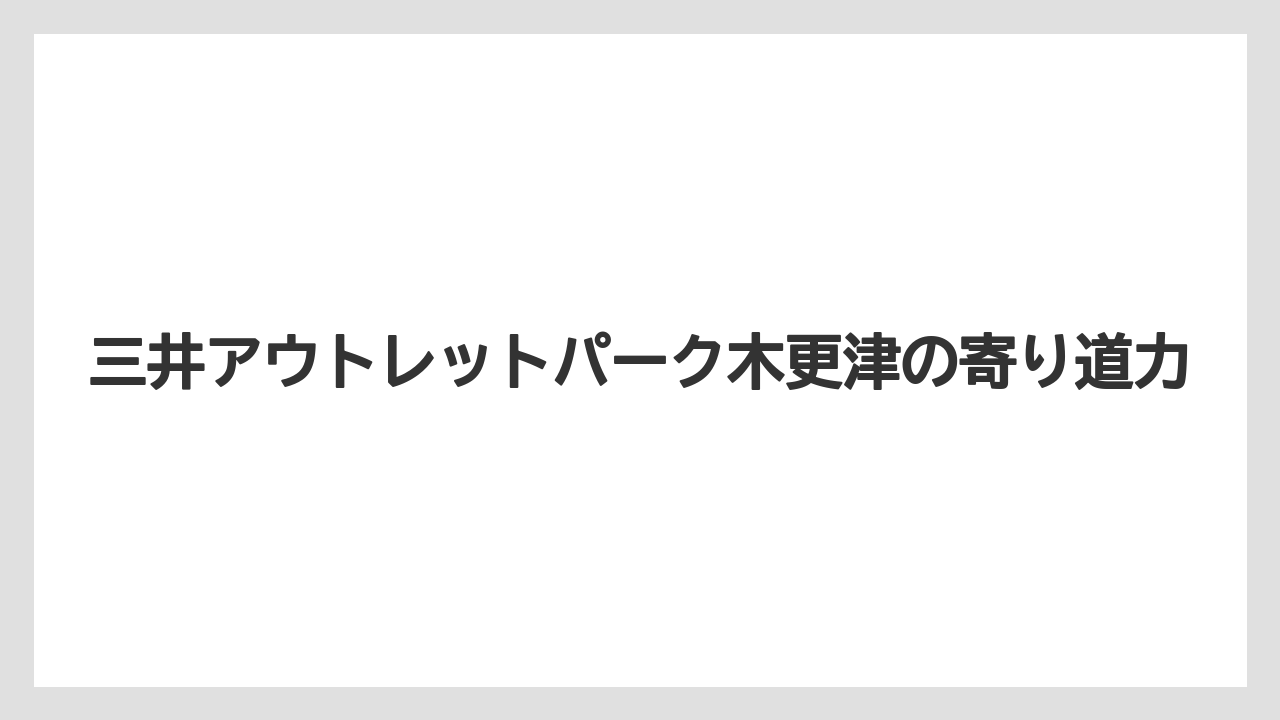 【リゾート】【宿泊】【旅】三井アウトレットパーク木更津の寄り道力