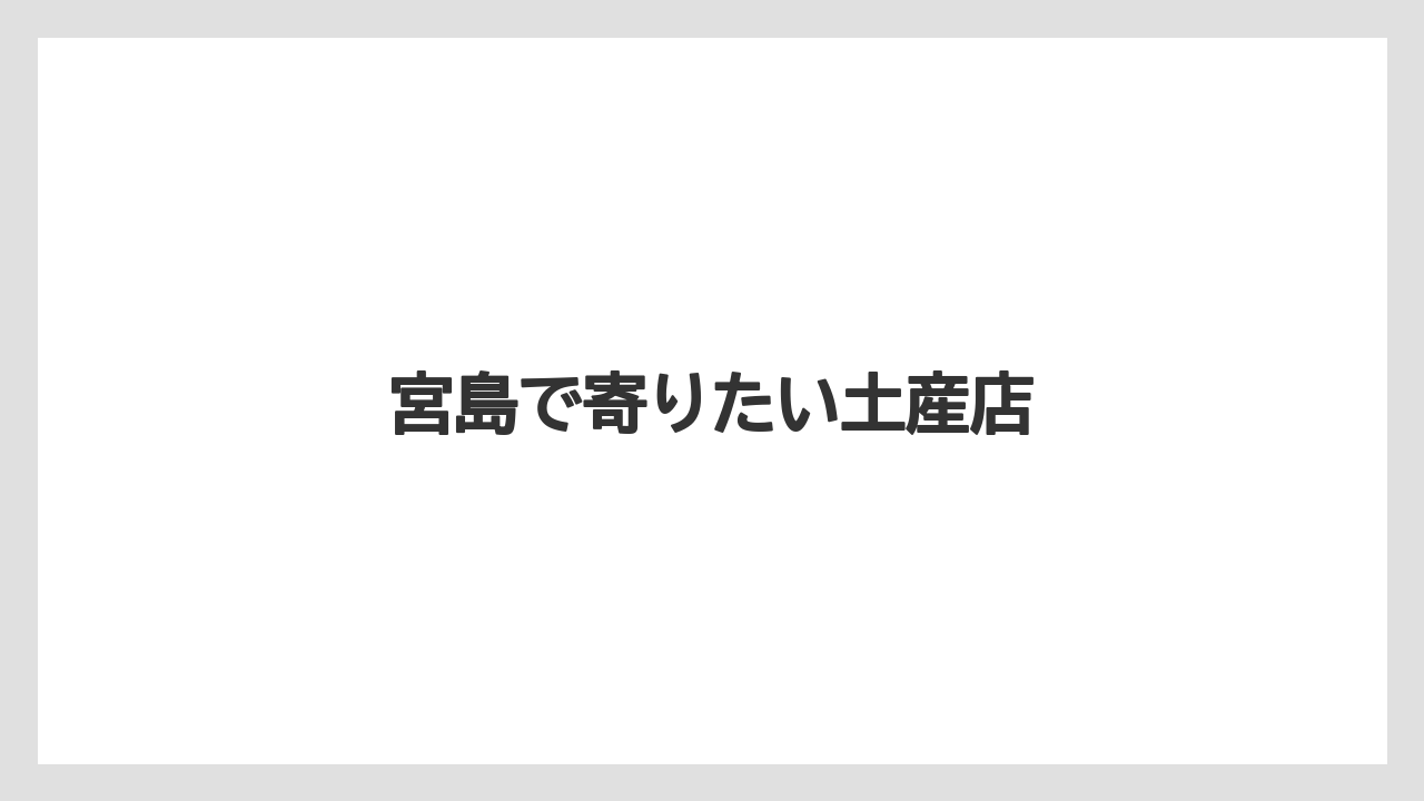 【お土産】【リゾート】【宿泊】宮島で寄りたい土産店