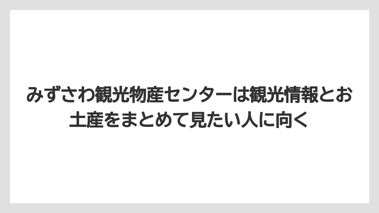 【リゾート】【宿泊】【旅】みずさわ観光物産センターは観光情報とお土産をまとめて見たい人に向く