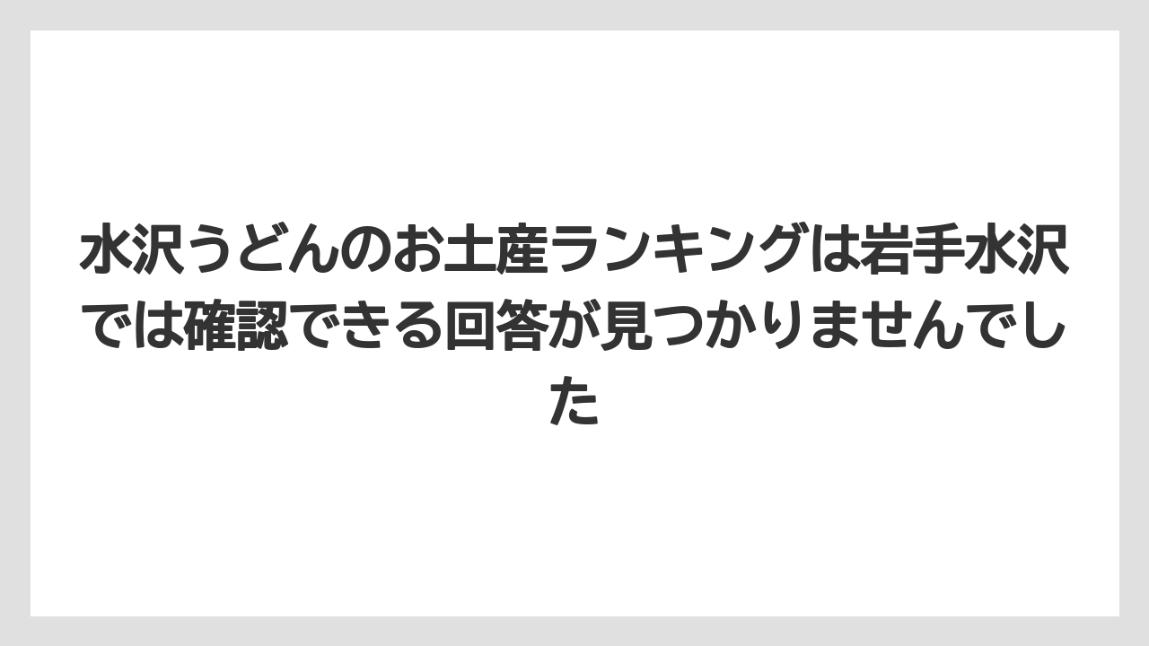 【リゾート】【宿泊】【旅】水沢うどんのお土産ランキングは岩手水沢では確認できる回答が見つかりませんでした